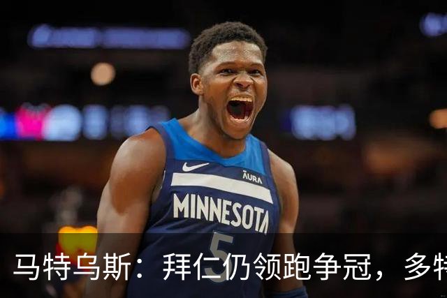 马特乌斯：拜仁仍领跑争冠，多特蒙德陷危机